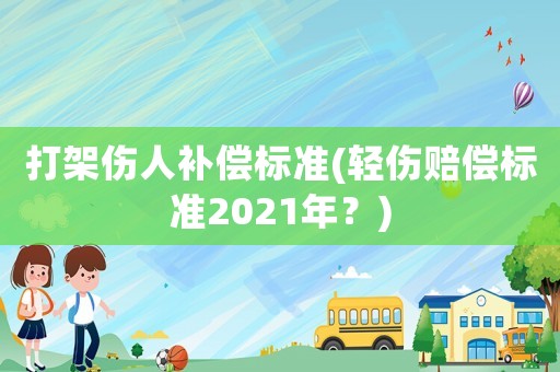 打架傷人補(bǔ)償標(biāo)準(zhǔn)(輕傷賠償標(biāo)準(zhǔn)2021年？)