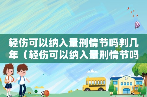 輕傷可以納入量刑情節嗎判幾年（輕傷可以納入量刑情節嗎）