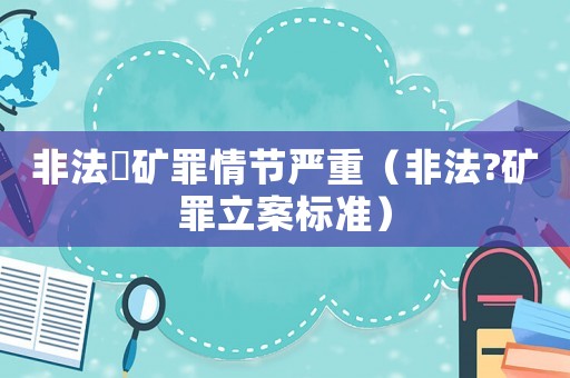 非法釆礦罪情節嚴重（非法?礦罪立案標準）