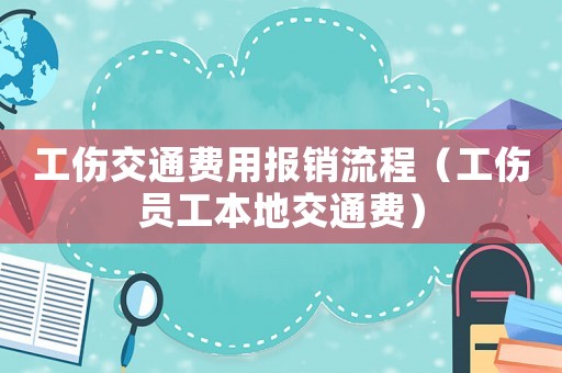 工傷交通費(fèi)用報(bào)銷流程（工傷員工本地交通費(fèi)）