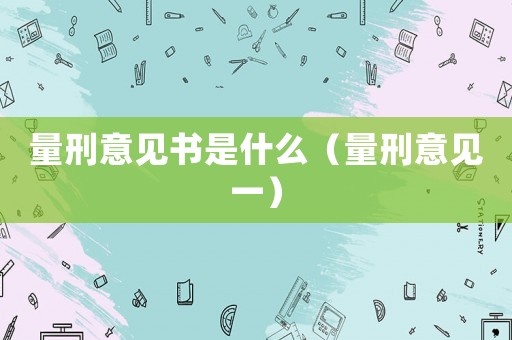 量刑意見書是什么（量刑意見一）