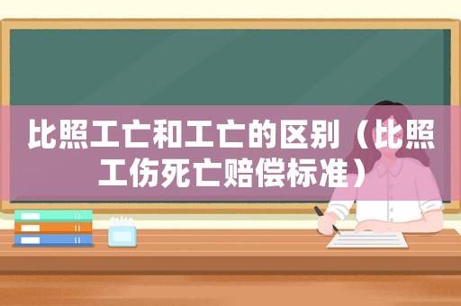比照工亡和工亡的區別（比照工傷死亡賠償標準）