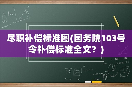 盡職補償標準圖(國務院103號令補償標準全文？)