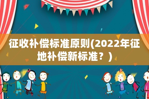 征收補償標準原則(2022年征地補償新標準？)