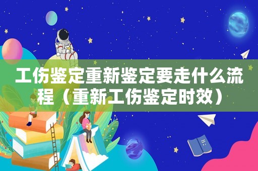 工傷鑒定重新鑒定要走什么流程（重新工傷鑒定時效）