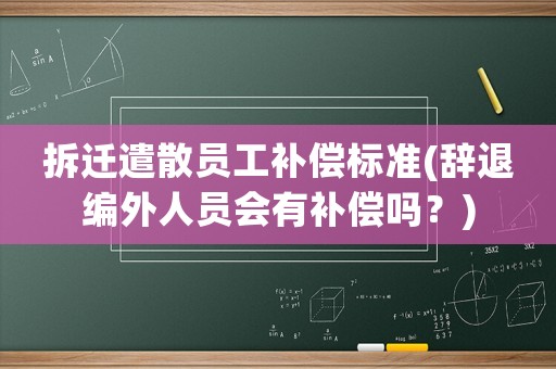拆遷遣散員工補償標準(辭退編外人員會有補償嗎？)