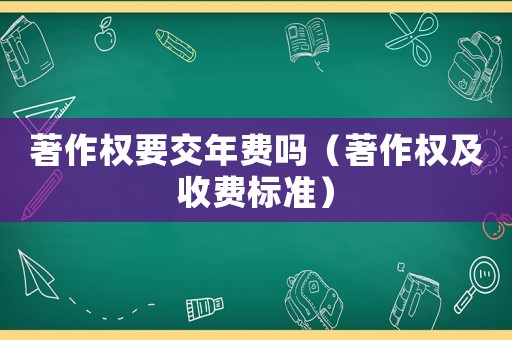 著作權(quán)要交年費(fèi)嗎（著作權(quán)及收費(fèi)標(biāo)準(zhǔn)）