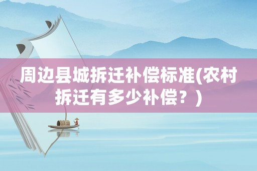 周邊縣城拆遷補償標準(農村拆遷有多少補償？)