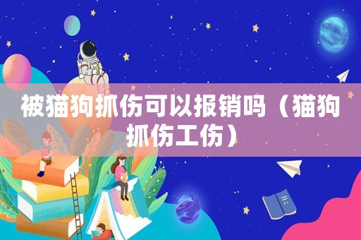 被貓狗抓傷可以報銷嗎（貓狗抓傷工傷）