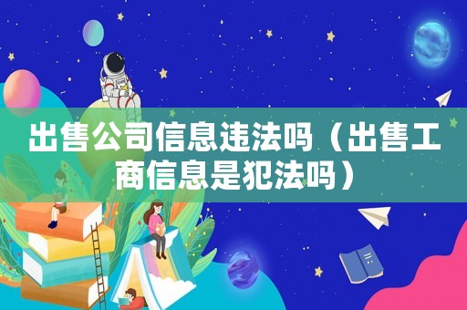 出售公司信息違法嗎（出售工商信息是犯法嗎）