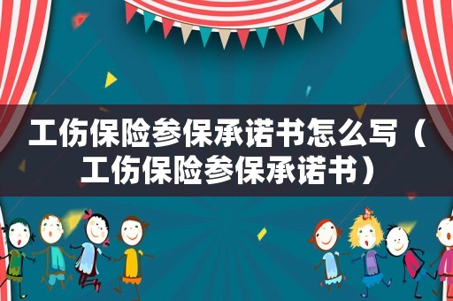 工傷保險(xiǎn)參保承諾書(shū)怎么寫(xiě)（工傷保險(xiǎn)參保承諾書(shū)）