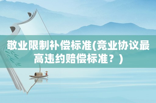 敬業限制補償標準(競業協議最高違約賠償標準？)