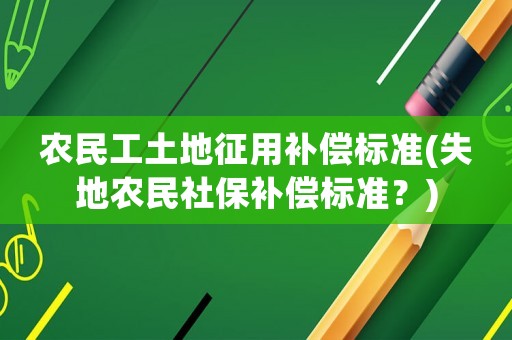 農民工土地征用補償標準(失地農民社保補償標準？)