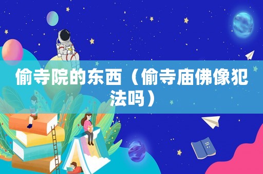 偷寺院的東西（偷寺廟佛像犯法嗎）