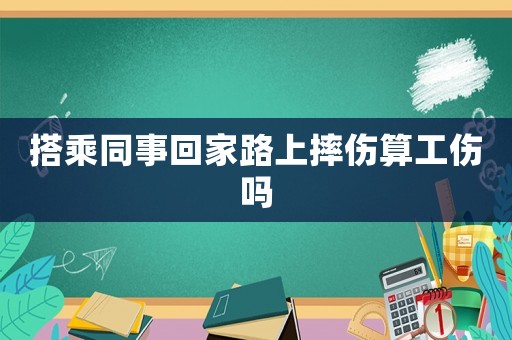 搭乘同事回家路上摔傷算工傷嗎