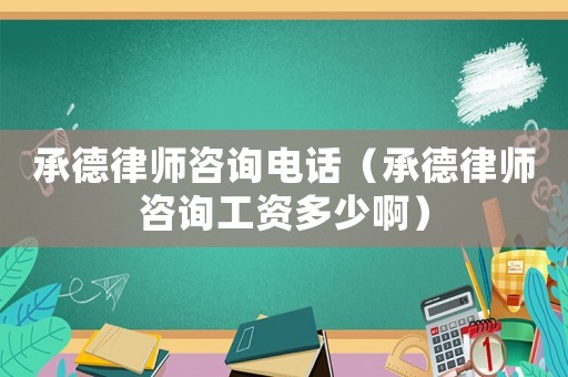 承德律師咨詢電話（承德律師咨詢工資多少啊）