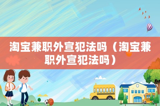 淘寶兼職外宣犯法嗎（淘寶兼職外宣犯法嗎）