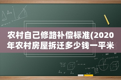 農村自己修路補償標準(2020年農村房屋拆遷多少錢一平米,有哪些補償標準？)