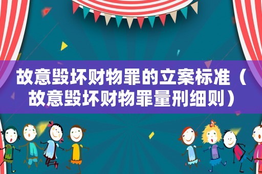 故意毀壞財物罪的立案標準（故意毀壞財物罪量刑細則）