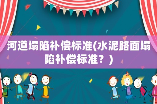 河道塌陷補償標準(水泥路面塌陷補償標準？)
