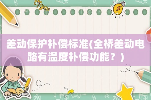 差動保護(hù)補(bǔ)償標(biāo)準(zhǔn)(全橋差動電路有溫度補(bǔ)償功能？)
