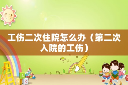 工傷二次住院怎么辦（第二次入院的工傷）
