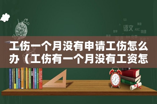 工傷一個月沒有申請工傷怎么辦（工傷有一個月沒有工資怎么算）