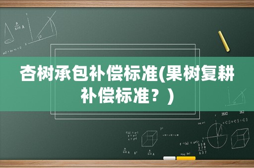 杏樹承包補(bǔ)償標(biāo)準(zhǔn)(果樹復(fù)耕補(bǔ)償標(biāo)準(zhǔn)？)