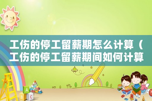 工傷的停工留薪期怎么計(jì)算（工傷的停工留薪期間如何計(jì)算）