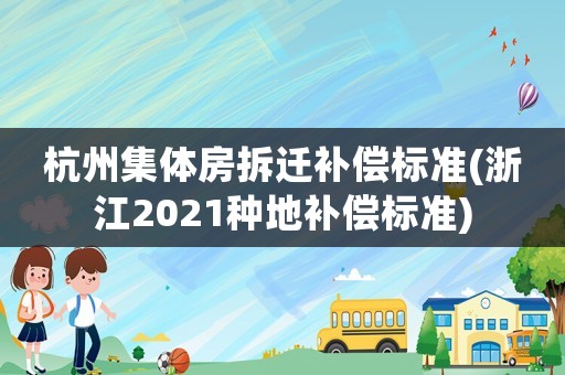 杭州集體房拆遷補償標準(浙江2021種地補償標準)