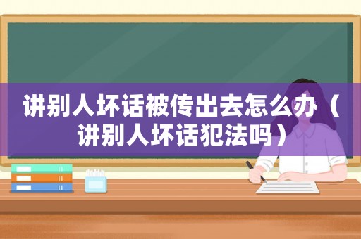 講別人壞話被傳出去怎么辦（講別人壞話犯法嗎）