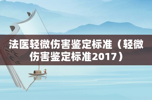 法醫輕微傷害鑒定標準（輕微傷害鑒定標準2017）