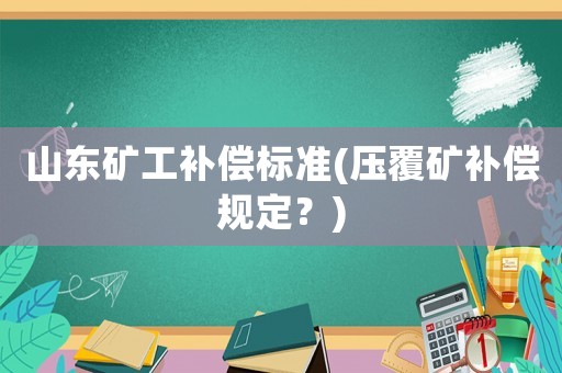 山東礦工補償標準(壓覆礦補償規定？)