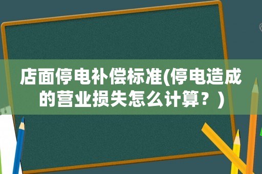 店面停電補(bǔ)償標(biāo)準(zhǔn)(停電造成的營業(yè)損失怎么計(jì)算？)