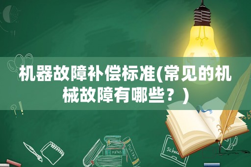 機器故障補償標準(常見的機械故障有哪些？)