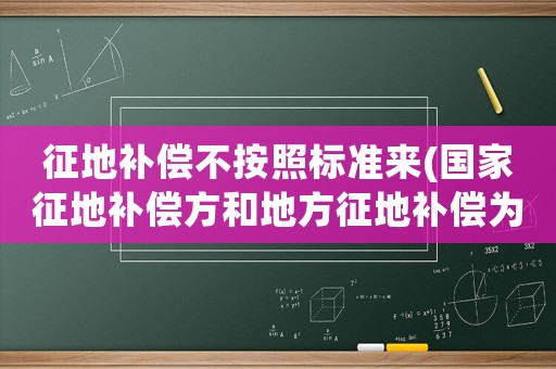 征地補償不按照標準來(國家征地補償方和地方征地補償為什么不一樣。以什么為標準。具體耕地補償是多少)