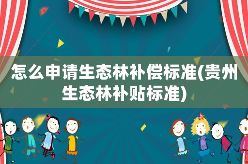 怎么申請生態林補償標準(貴州生態林補貼標準)