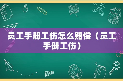 員工手冊工傷怎么賠償（員工手冊工傷）