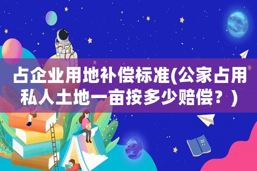 占企業用地補償標準(公家占用私人土地一畝按多少賠償？)