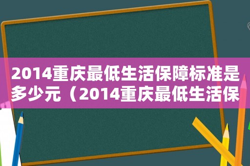 2014重慶最低生活保障標準是多少元（2014重慶最低生活保障標準是多少）
