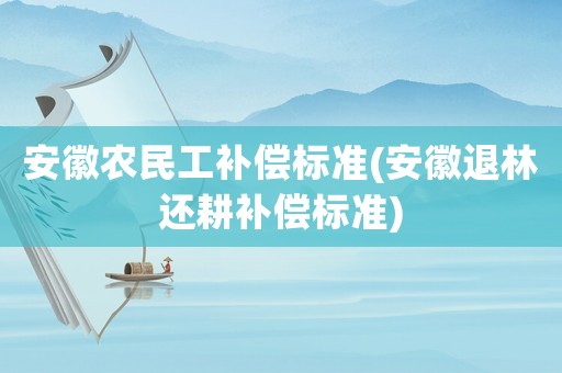 安徽農民工補償標準(安徽退林還耕補償標準)