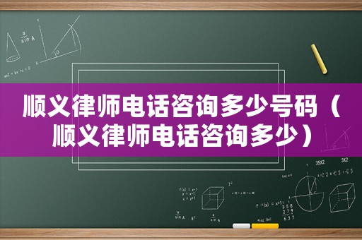 順義律師電話咨詢多少號碼（順義律師電話咨詢多少）