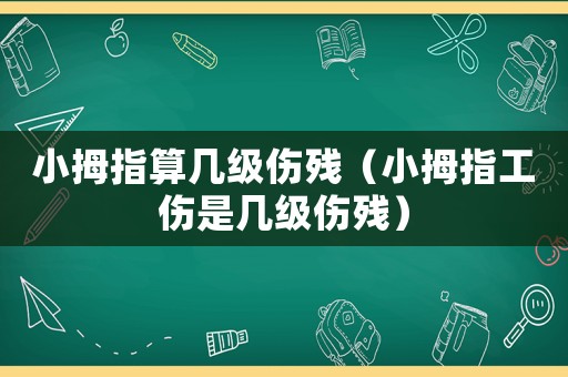 小拇指算幾級(jí)傷殘（小拇指工傷是幾級(jí)傷殘）