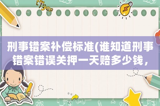 刑事錯案補償標準(誰知道刑事錯案錯誤關押一天賠多少錢，怎么計算賠償方法。要國家賠償？)