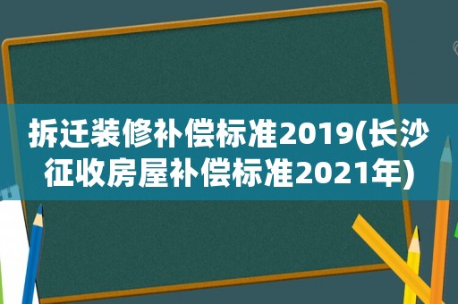 拆遷裝修補償標準2019(長沙征收房屋補償標準2021年)