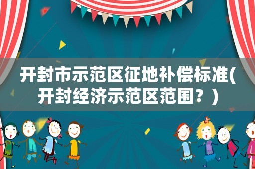 開封市示范區征地補償標準(開封經濟示范區范圍？)