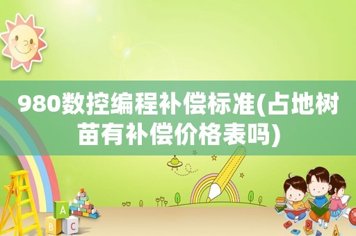 980數(shù)控編程補償標準(占地樹苗有補償價格表嗎)