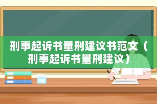 刑事起訴書(shū)量刑建議書(shū)范文（刑事起訴書(shū)量刑建議）