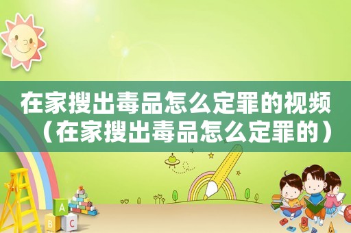 在家搜出毒品怎么定罪的視頻（在家搜出毒品怎么定罪的）