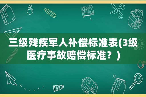 三級殘疾軍人補償標準表(3級醫(yī)療事故賠償標準？)